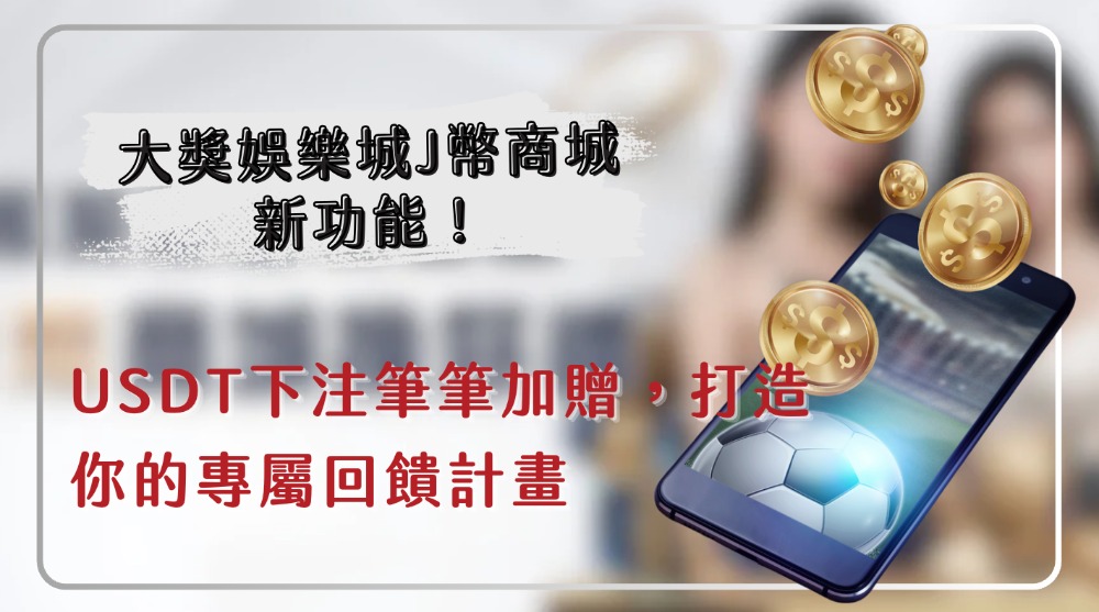 大獎娛樂城J幣商城新功能！USDT下注筆筆加贈，打造你的專屬回饋計畫